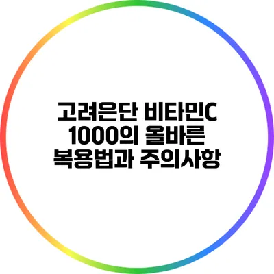 고려은단 비타민C 1000의 올바른 복용법과 주의사항