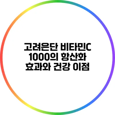 고려은단 비타민C 1000의 항산화 효과와 건강 이점