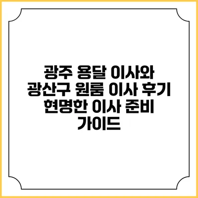 광주 용달 이사와 광산구 원룸 이사 후기: 현명한 이사 준비 가이드