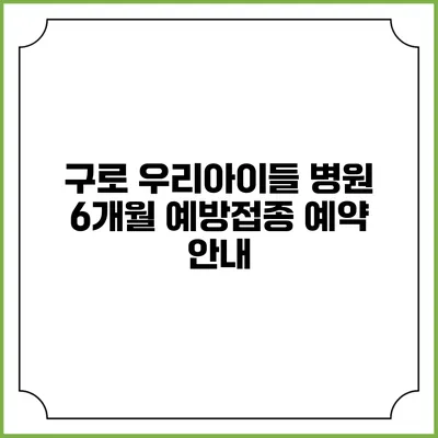 구로 우리아이들 병원 6개월 예방접종 예약 안내