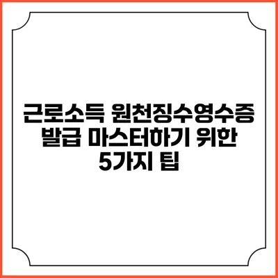 근로소득 원천징수영수증 발급 마스터하기 위한 5가지 팁