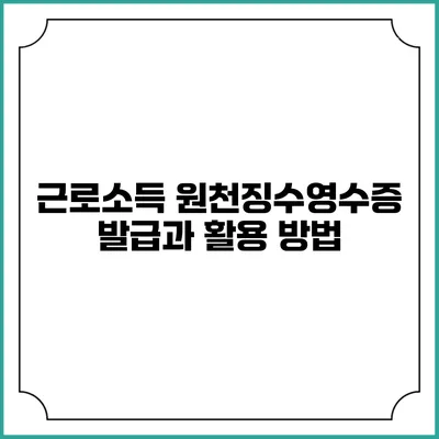 근로소득 원천징수영수증 발급과 활용 방법