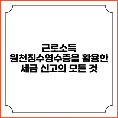 근로소득 원천징수영수증을 활용한 세금 신고의 모든 것