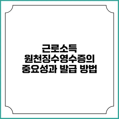 근로소득 원천징수영수증의 중요성과 발급 방법