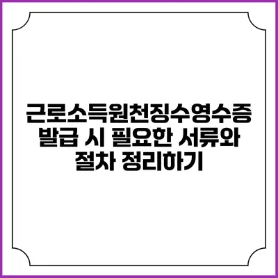 근로소득원천징수영수증 발급 시 필요한 서류와 절차 정리하기