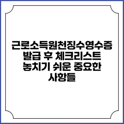 근로소득원천징수영수증 발급 후 체크리스트: 놓치기 쉬운 중요한 사항들