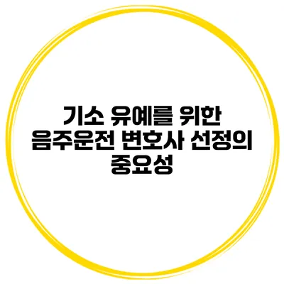 기소 유예를 위한 음주운전 변호사 선정의 중요성