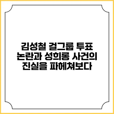 김성철 걸그룹 투표 논란과 성희롱 사건의 진실을 파헤쳐보다