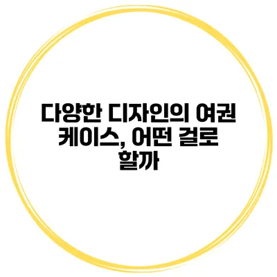 다양한 디자인의 여권 케이스, 어떤 걸로 할까?