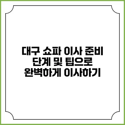 대구 쇼파 이사: 준비 단계 및 팁으로 완벽하게 이사하기