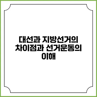대선과 지방선거의 차이점과 선거운동의 이해