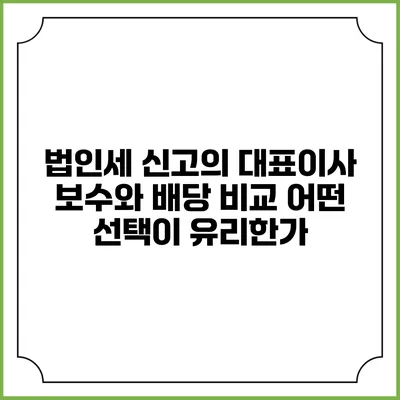 법인세 신고의 대표이사 보수와 배당 비교: 어떤 선택이 유리한가?