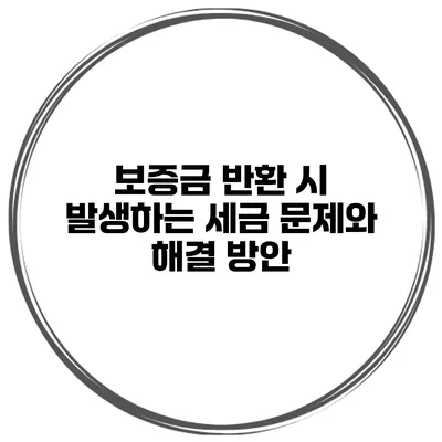 보증금 반환 시 발생하는 세금 문제와 해결 방안