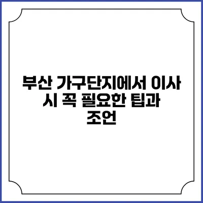 부산 가구단지에서 이사 시 꼭 필요한 팁과 조언