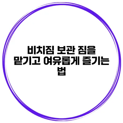 비치짐 보관 짐을 맡기고 여유롭게 즐기는 법