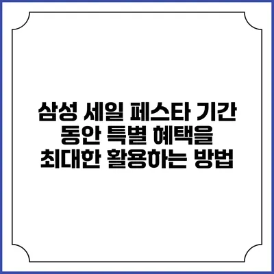 삼성 세일 페스타 기간 동안 특별 혜택을 최대한 활용하는 방법
