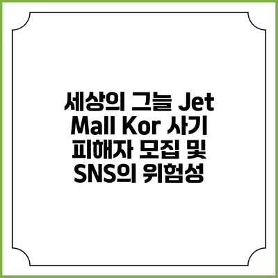 세상의 그늘: Jet Mall Kor 사기 피해자 모집 및 SNS의 위험성
