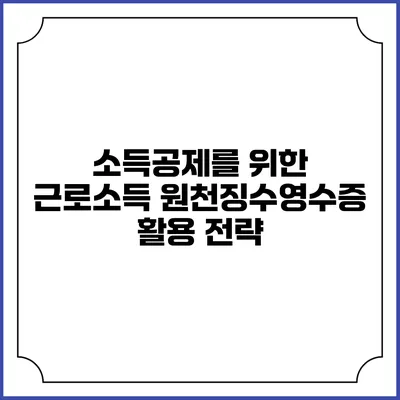 소득공제를 위한 근로소득 원천징수영수증 활용 전략