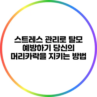 스트레스 관리로 탈모 예방하기: 당신의 머리카락을 지키는 방법