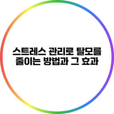 스트레스 관리로 탈모를 줄이는 방법과 그 효과
