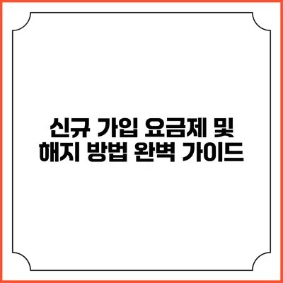 신규 가입 요금제 및 해지 방법 완벽 가이드