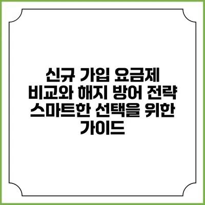 신규 가입 요금제 비교와 해지 방어 전략: 스마트한 선택을 위한 가이드