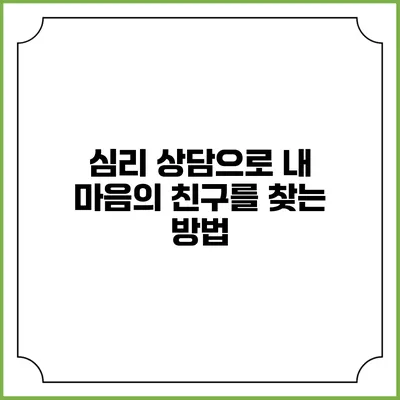 심리 상담으로 내 마음의 친구를 찾는 방법