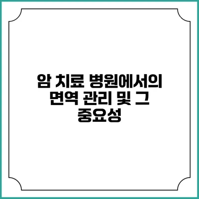 암 치료 병원에서의 면역 관리 및 그 중요성