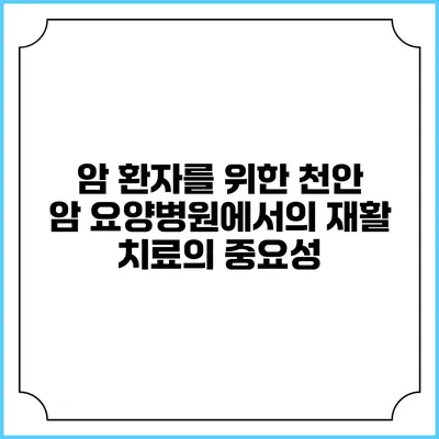 암 환자를 위한 천안 암 요양병원에서의 재활 치료의 중요성