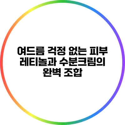 여드름 걱정 없는 피부: 레티놀과 수분크림의 완벽 조합