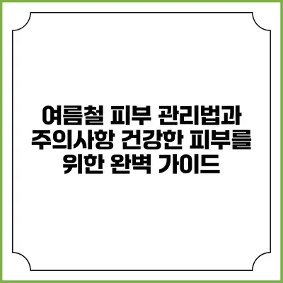 여름철 피부 관리법과 주의사항: 건강한 피부를 위한 완벽 가이드