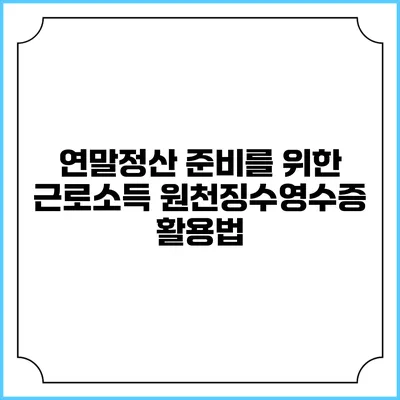 연말정산 준비를 위한 근로소득 원천징수영수증 활용법