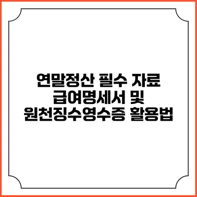 연말정산 필수 자료: 급여명세서 및 원천징수영수증 활용법