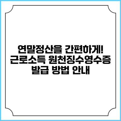 연말정산을 간편하게! 근로소득 원천징수영수증 발급 방법 안내