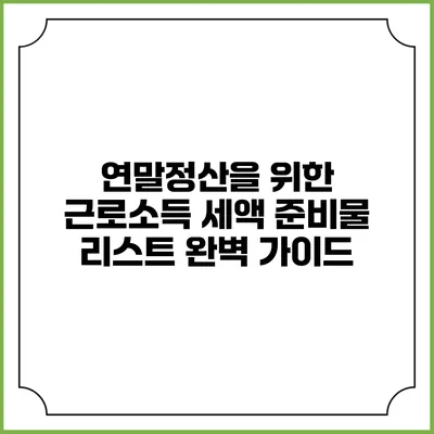 연말정산을 위한 근로소득 세액 준비물 리스트 완벽 가이드