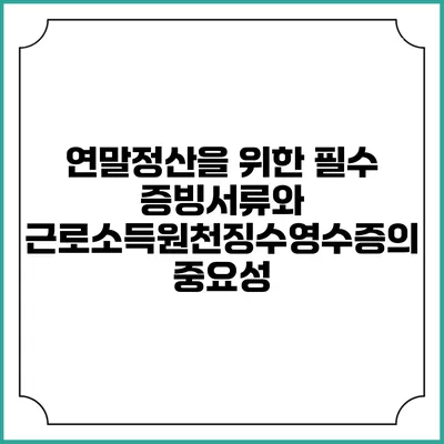 연말정산을 위한 필수 증빙서류와 근로소득원천징수영수증의 중요성
