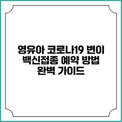 영유아 코로나19 변이 백신접종 예약 방법 완벽 가이드