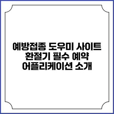 예방접종 도우미 사이트: 환절기 필수 예약 어플리케이션 소개