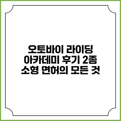 오토바이 라이딩 아카데미 후기: 2종 소형 면허의 모든 것