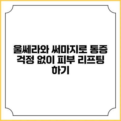 울쎄라와 써마지로 통증 걱정 없이 피부 리프팅 하기
