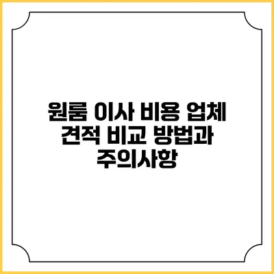 원룸 이사 비용: 업체 견적 비교 방법과 주의사항