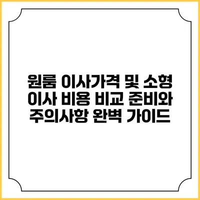 원룸 이사가격 및 소형 이사 비용 비교: 준비와 주의사항 완벽 가이드