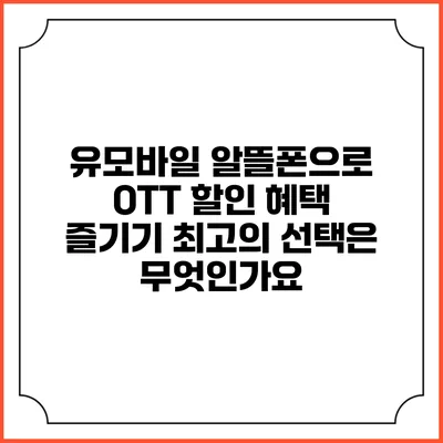 유모바일 알뜰폰으로 OTT 할인 혜택 즐기기: 최고의 선택은 무엇인가요?