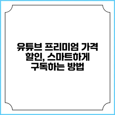 유튜브 프리미엄 가격 할인, 스마트하게 구독하는 방법
