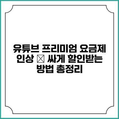 유튜브 프리미엄 요금제 인상 – 싸게 할인받는 방법 총정리