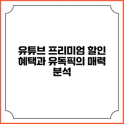 유튜브 프리미엄 할인 혜택과 유독픽의 매력 분석