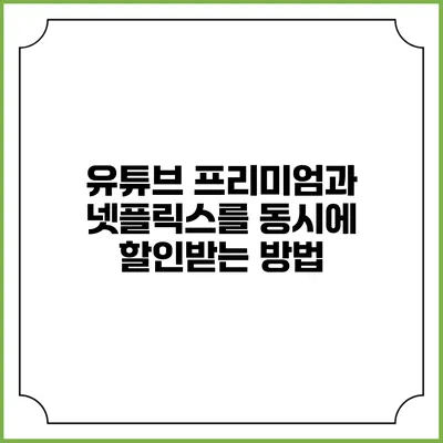 유튜브 프리미엄과 넷플릭스를 동시에 할인받는 방법