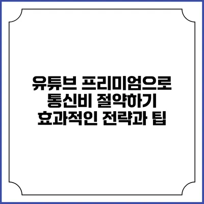 유튜브 프리미엄으로 통신비 절약하기: 효과적인 전략과 팁