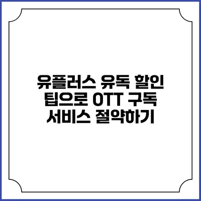 유플러스 유독 할인 팁으로 OTT 구독 서비스 절약하기
