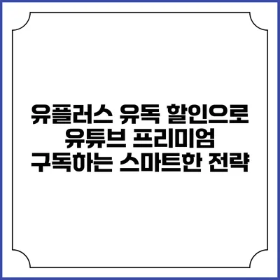 유플러스 유독 할인으로 유튜브 프리미엄 구독하는 스마트한 전략